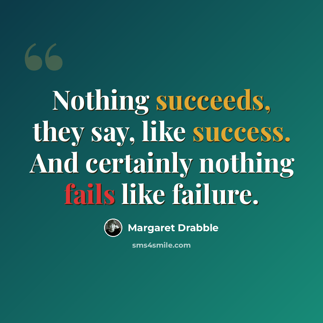 “Nothing succeeds, they say, like success. And certainly nothing fails like failure.” quote by Margaret Drabble