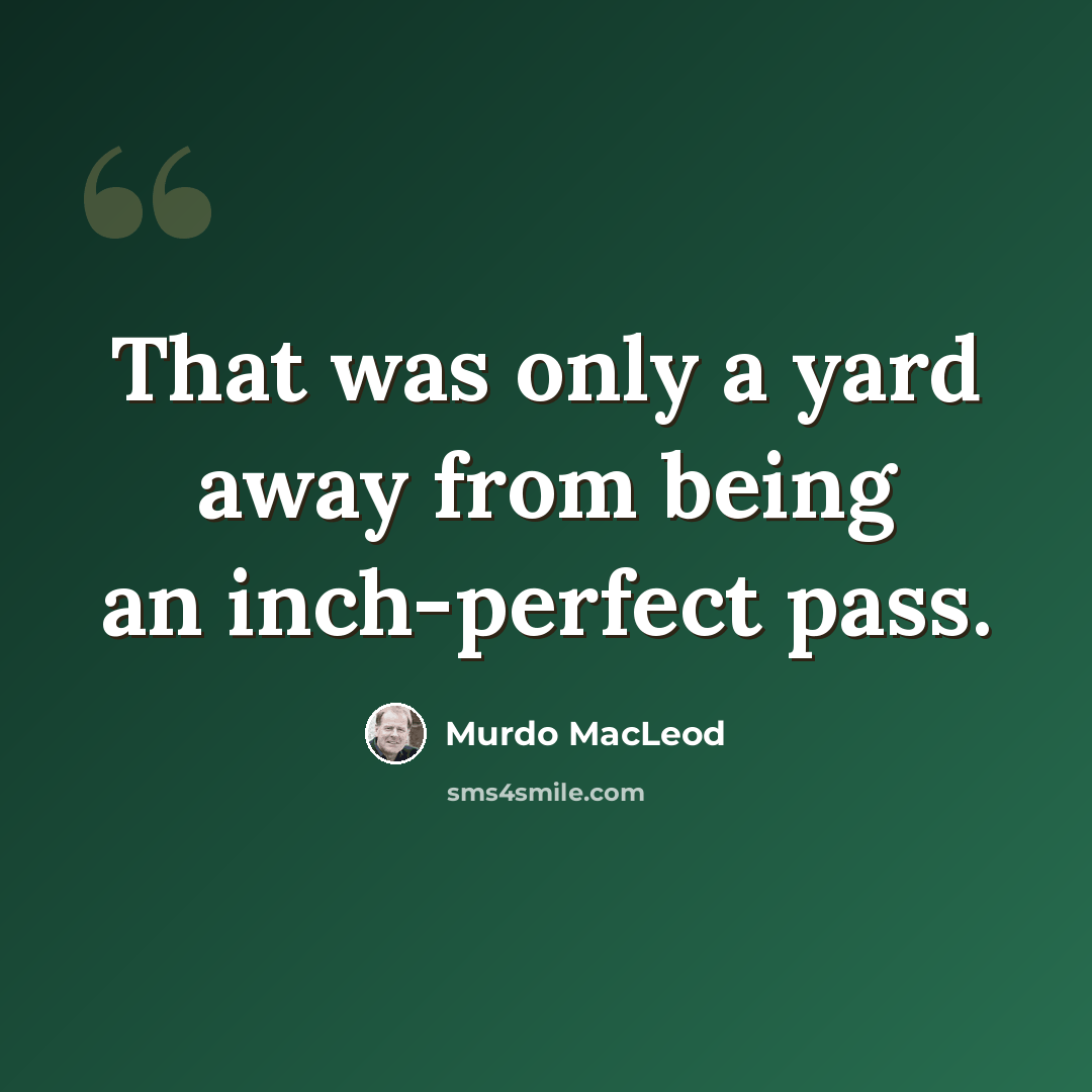 “That was only a yard away from being an inch-perfect pass.” quote by Murdo MacLeod