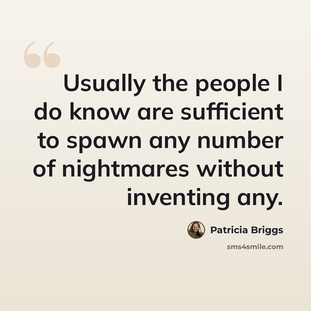 “Usually the people I do know are sufficient to spawn any number of nightmares without inventing any.” quote by Patricia Briggs