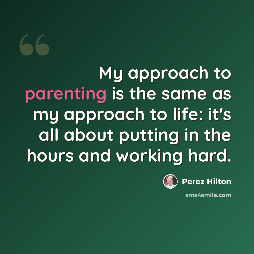 “My approach to parenting is the same as my approach to life: it's all about putting in the hours and working hard.” quote by Perez Hilton