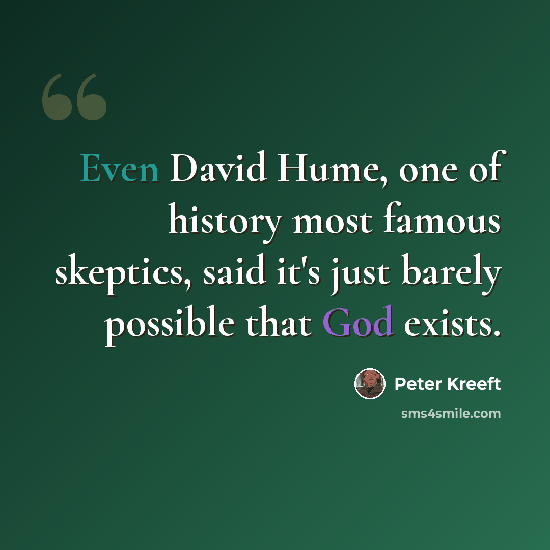 “Even David Hume, one of history most famous skeptics, said it's just barely possible that God exists.” quote by Peter Kreeft
