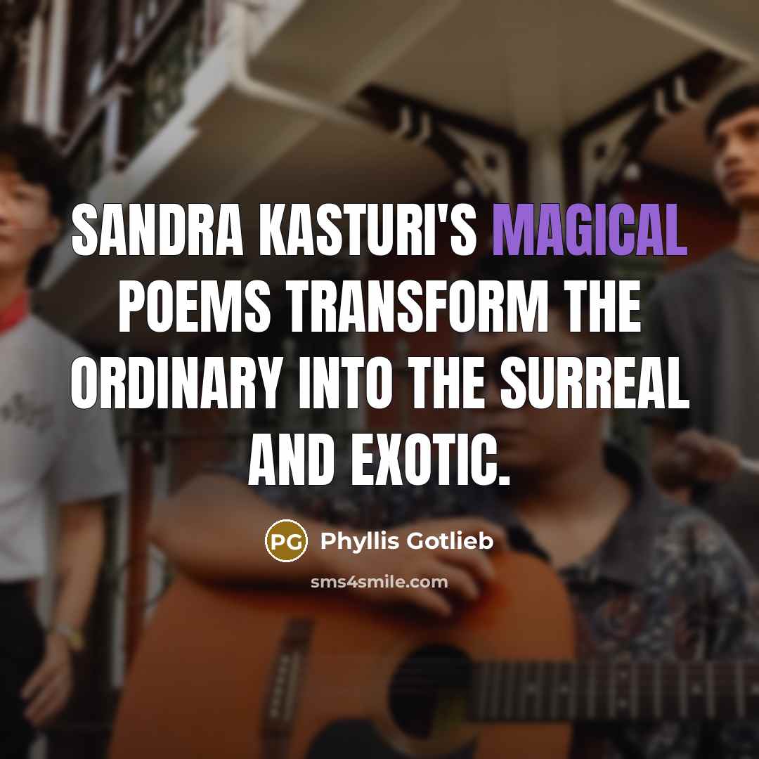 “Sandra Kasturi's magical poems transform the ordinary into the surreal and exotic.” quote by Phyllis Gotlieb