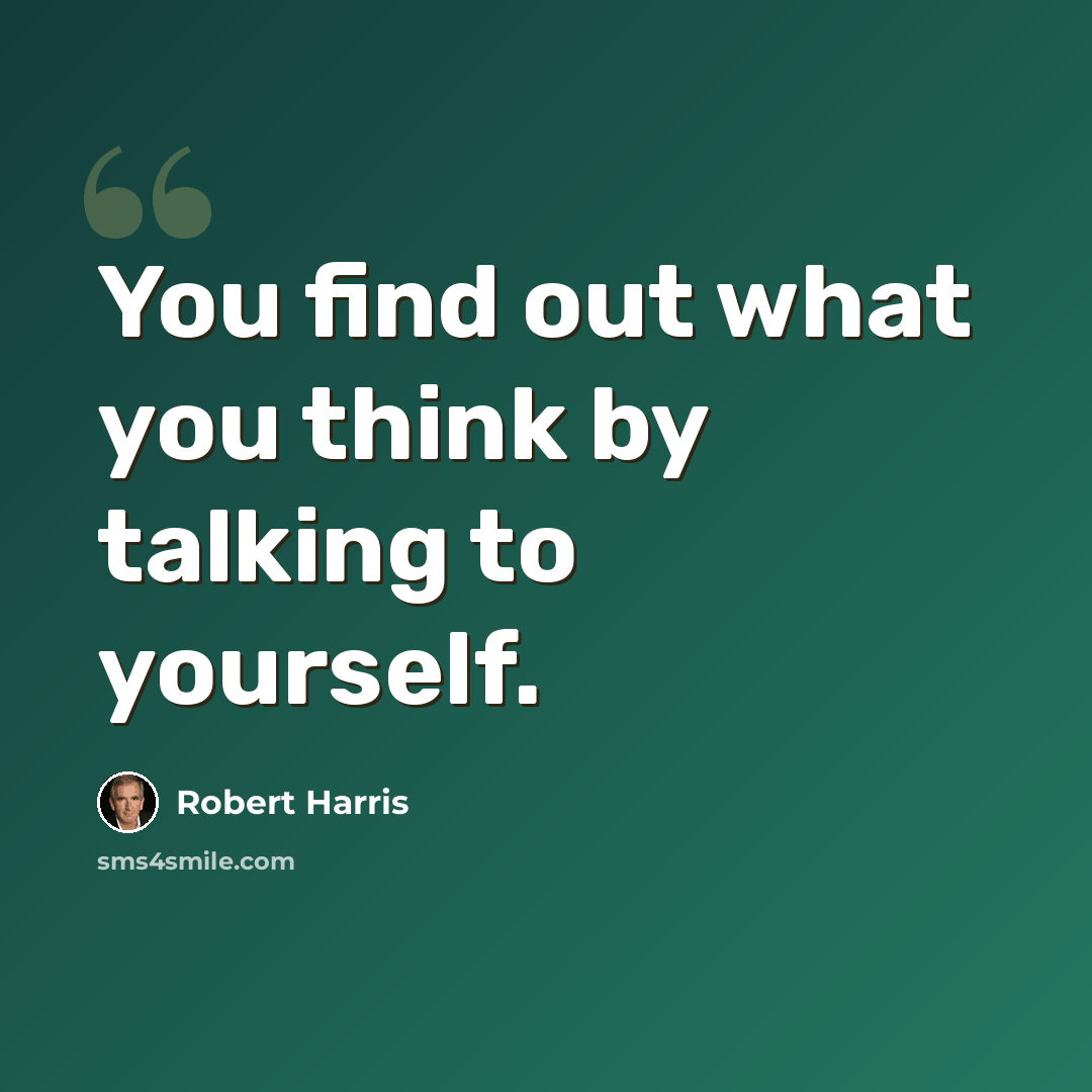 “You find out what you think by talking to yourself.” quote by Robert Harris