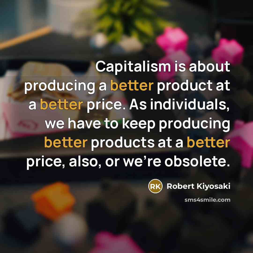 “Capitalism is about producing a better product at a better price. As individuals, we have to keep producing better products at a better price, also, or we're obsolete.” quote by Robert Kiyosaki