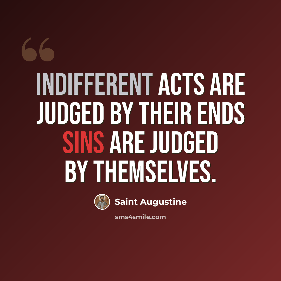 “Indifferent acts are judged by their ends sins are judged by themselves.” quote by Saint Augustine