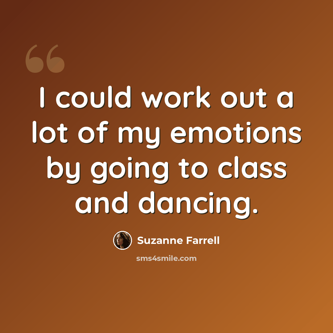 “I could work out a lot of my emotions by going to class and dancing.” quote by Suzanne Farrell