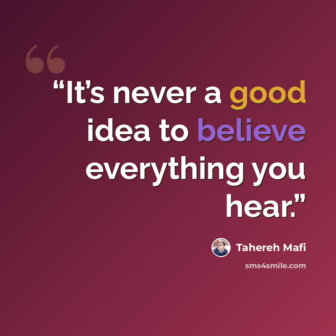 “It’s never a good idea to believe everything you hear.” quote by Tahereh Mafi