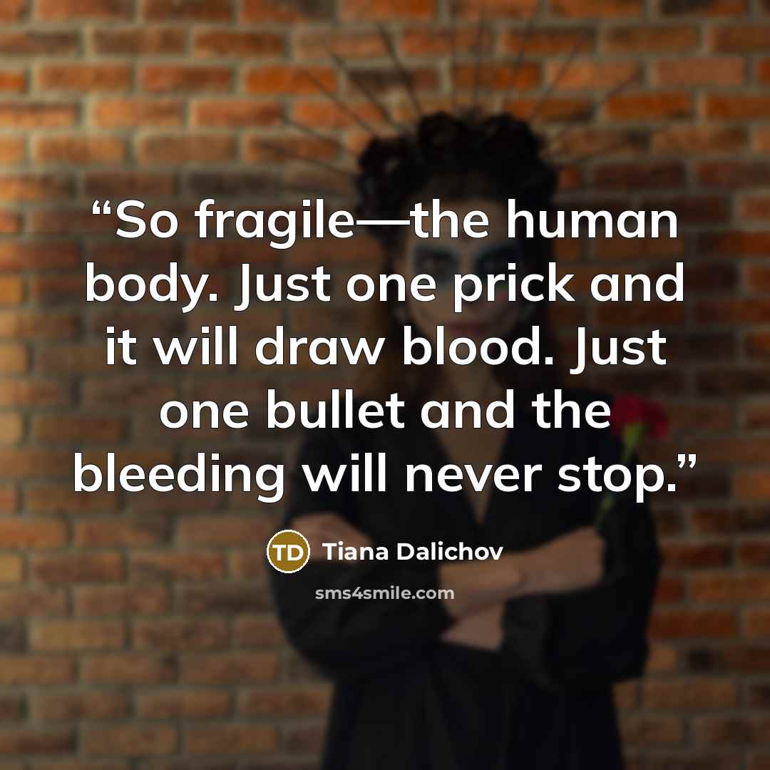 “So fragile—the human body. Just one prick and it will draw blood. Just one bullet and the bleeding will never stop.” quote by Tiana Dalichov