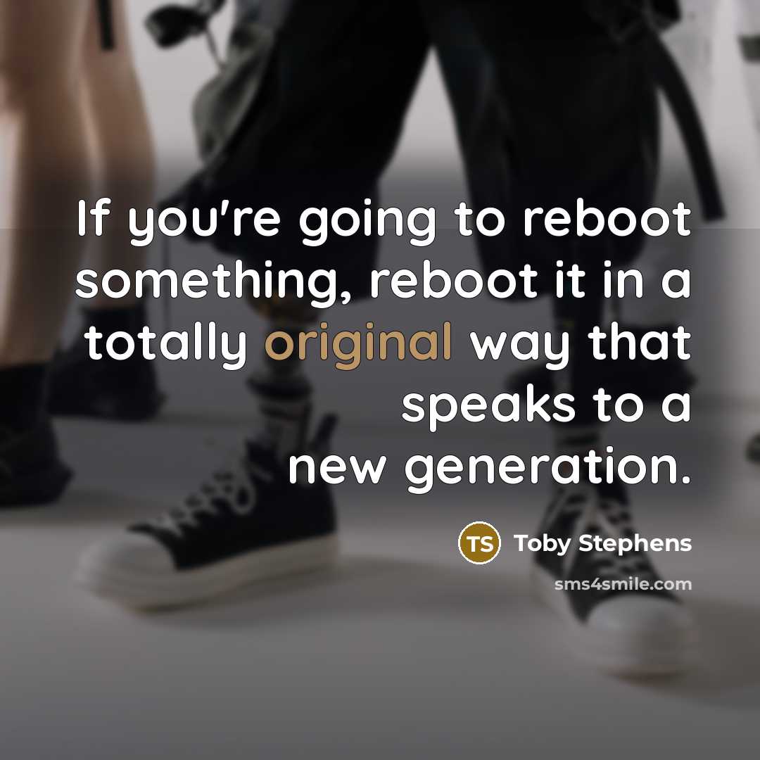 “If you're going to reboot something, reboot it in a totally original way that speaks to a new generation.” quote by Toby Stephens