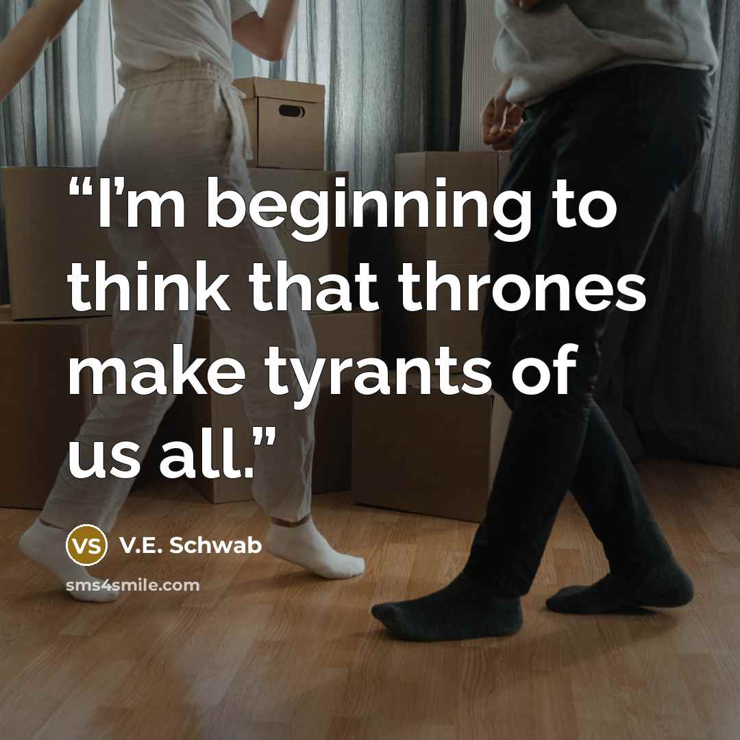 “I’m beginning to think that thrones make tyrants of us all.” quote by V.E. Schwab