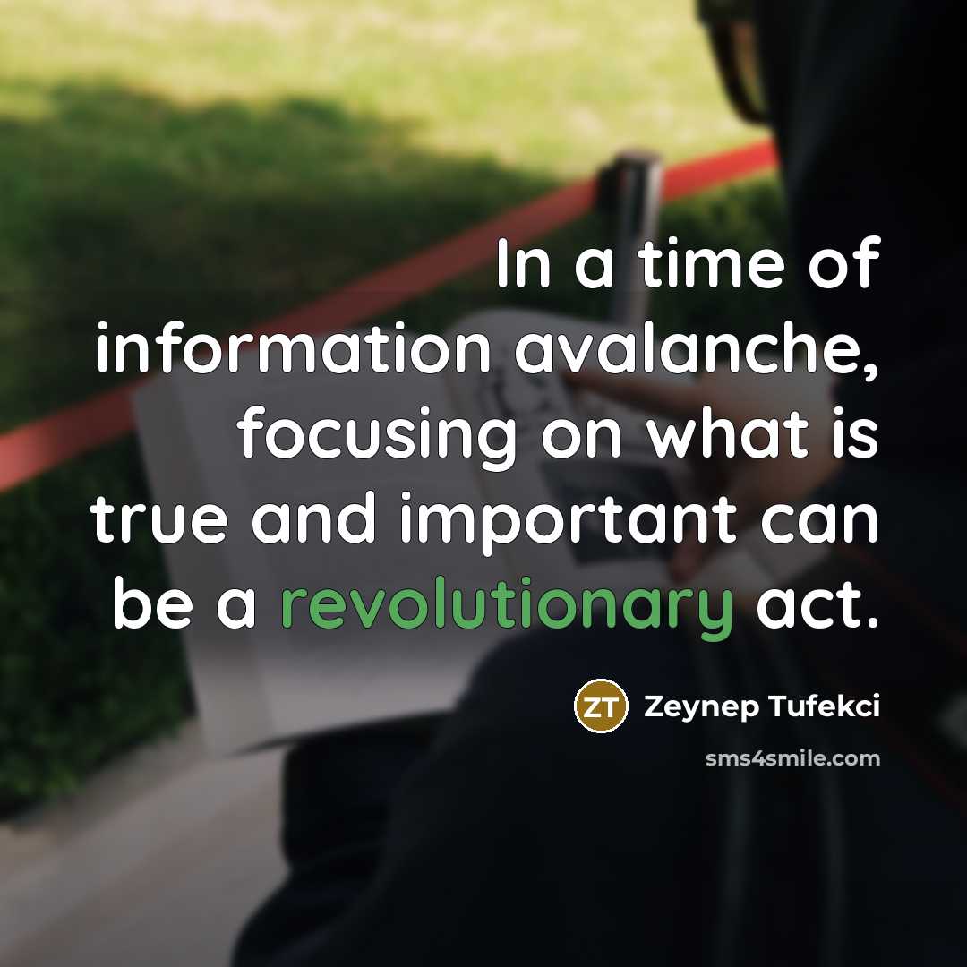 “In a time of information avalanche, focusing on what is true and important can be a revolutionary act.” quote by Zeynep Tufekci