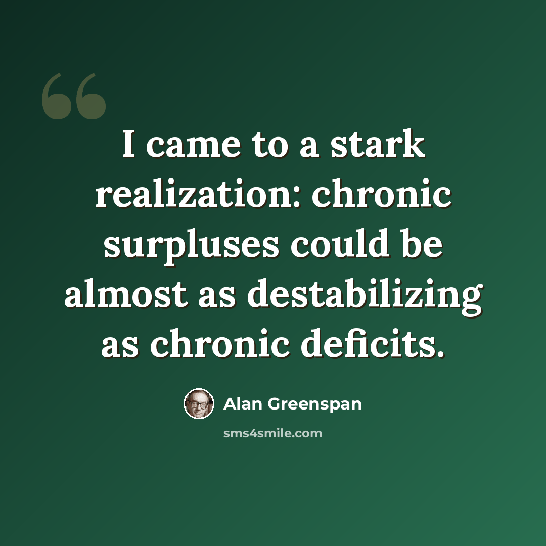 “I came to a stark realization: chronic surpluses could be almost as destabilizing as chronic deficits.” quote by Alan Greenspan