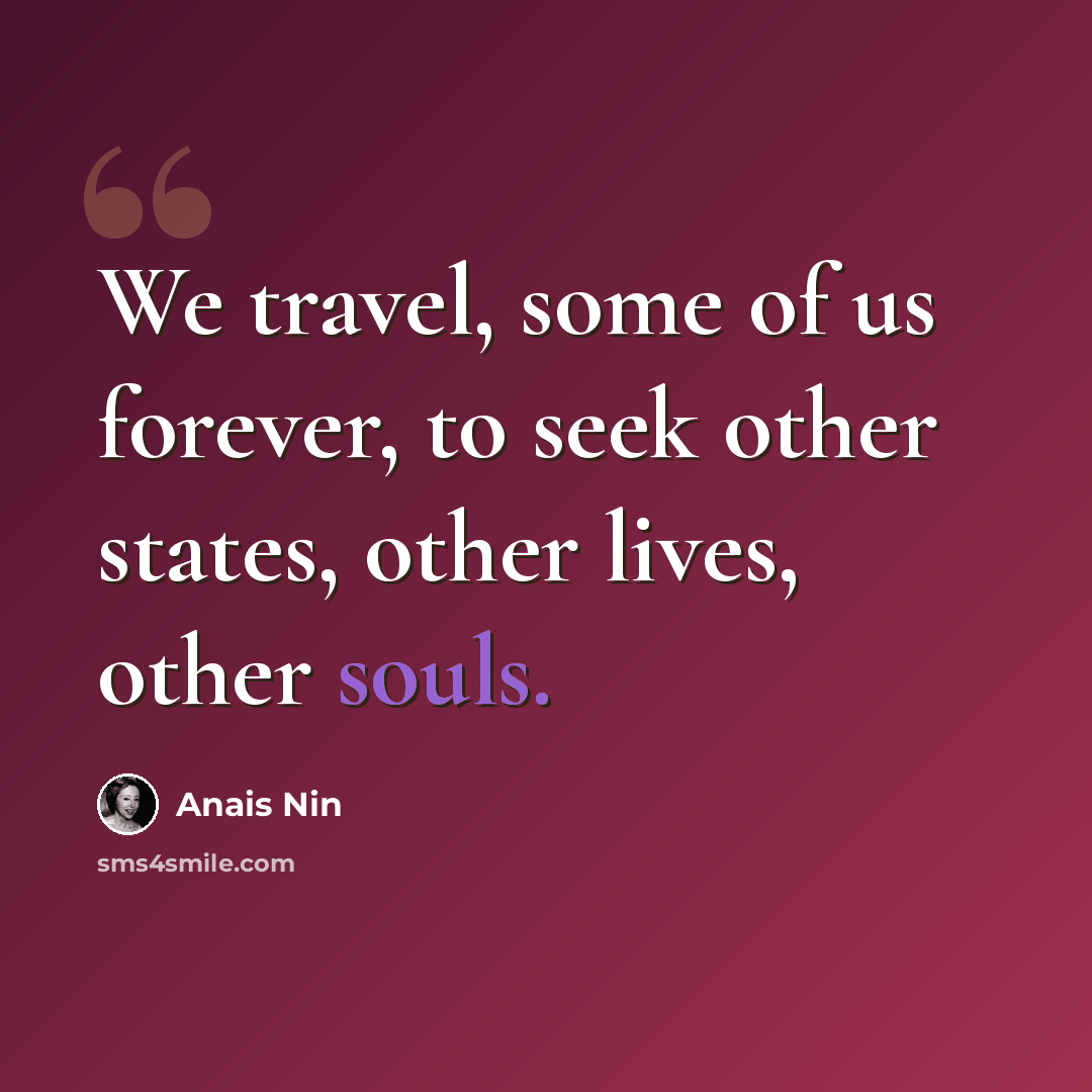 “We travel, some of us forever, to seek other states, other lives, other souls.” quote by Anais Nin