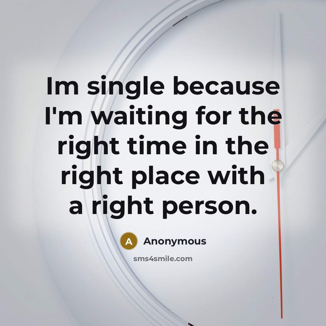 “Im single because I'm waiting for the right time in the right place with a right person.” quote by Anonymous