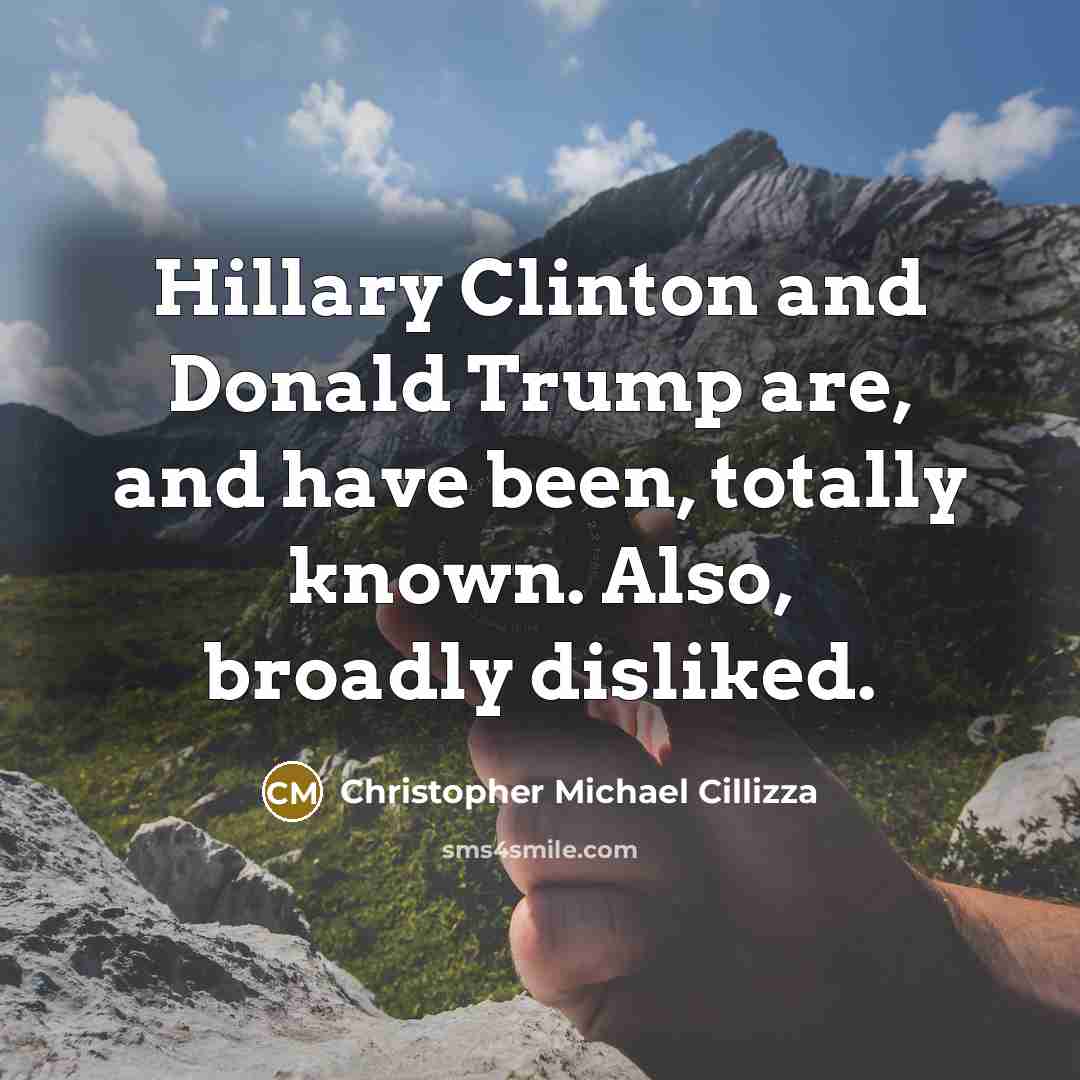 “Hillary Clinton and Donald Trump are, and have been, totally known. Also, broadly disliked.” quote by Christopher Michael Cillizza
