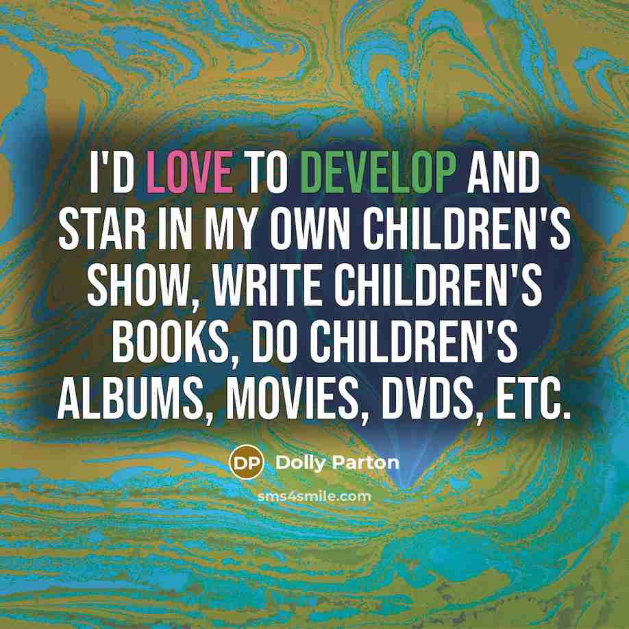 “I'd love to develop and star in my own children's show, write children's books, do children's albums, movies, DVDs, etc.” quote by Dolly Parton