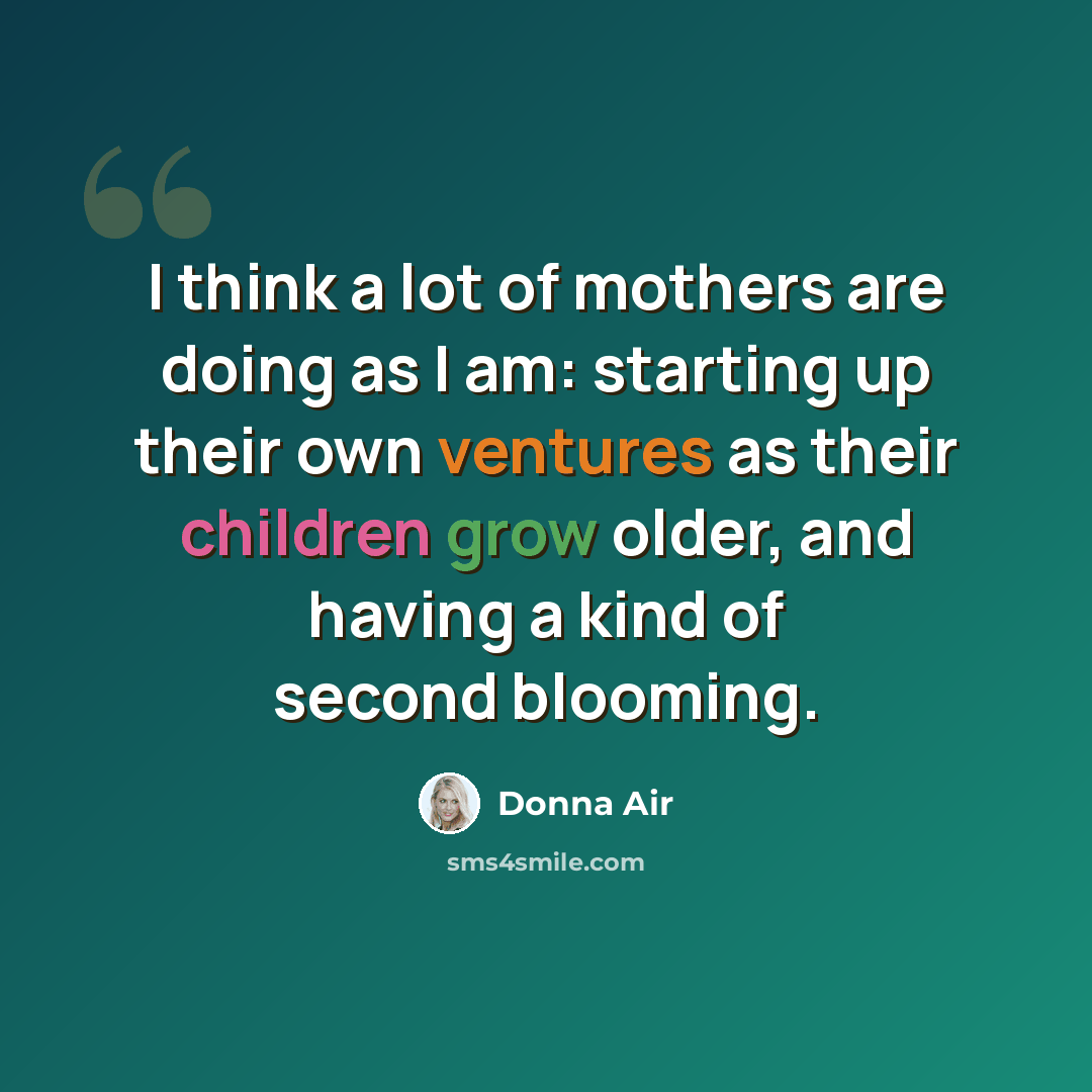“I think a lot of mothers are doing as I am: starting up their own ventures as their children grow older, and having a kind of second blooming.” quote by Donna Air