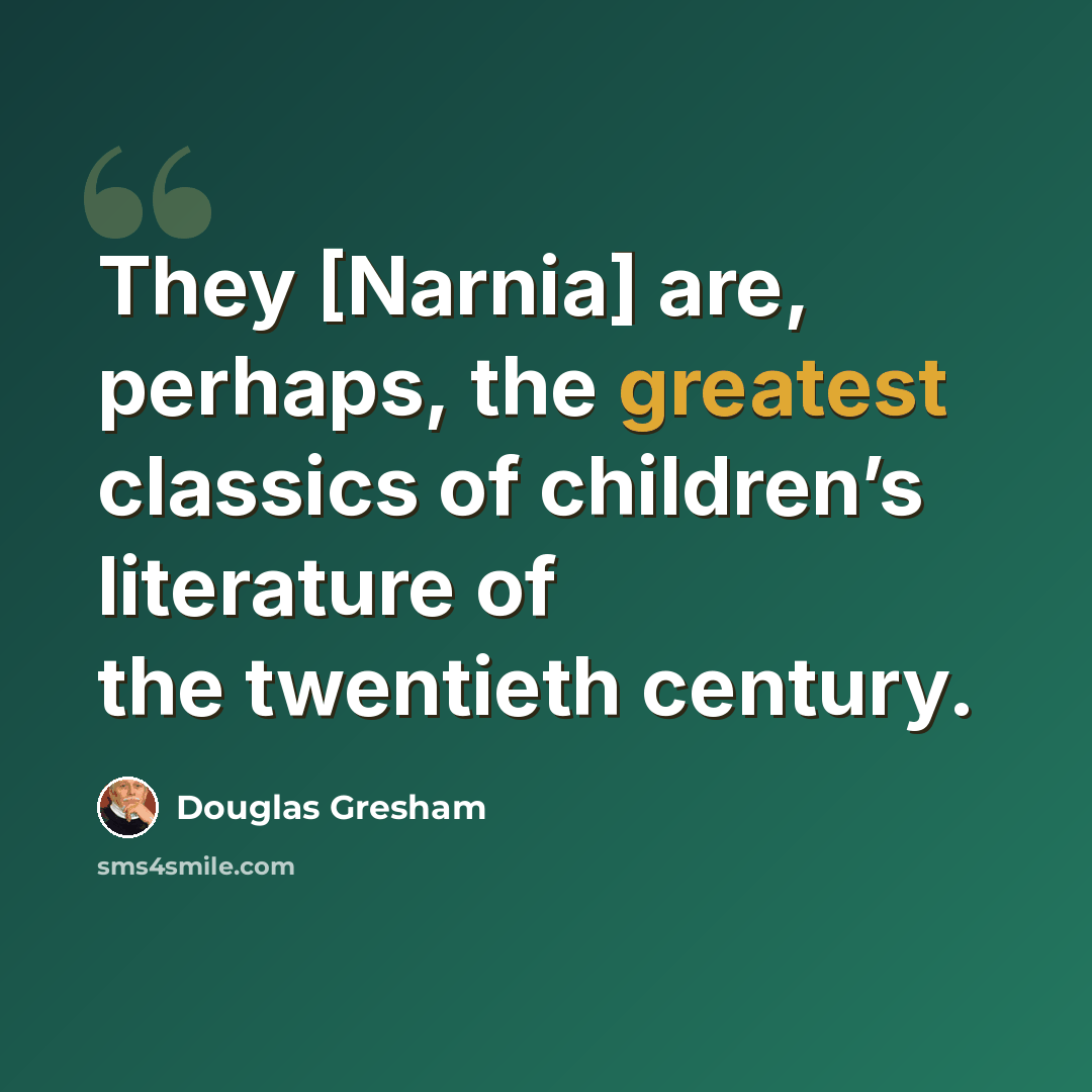 “They [Narnia] are, perhaps, the greatest classics of children’s literature of the twentieth century.” quote by Douglas Gresham