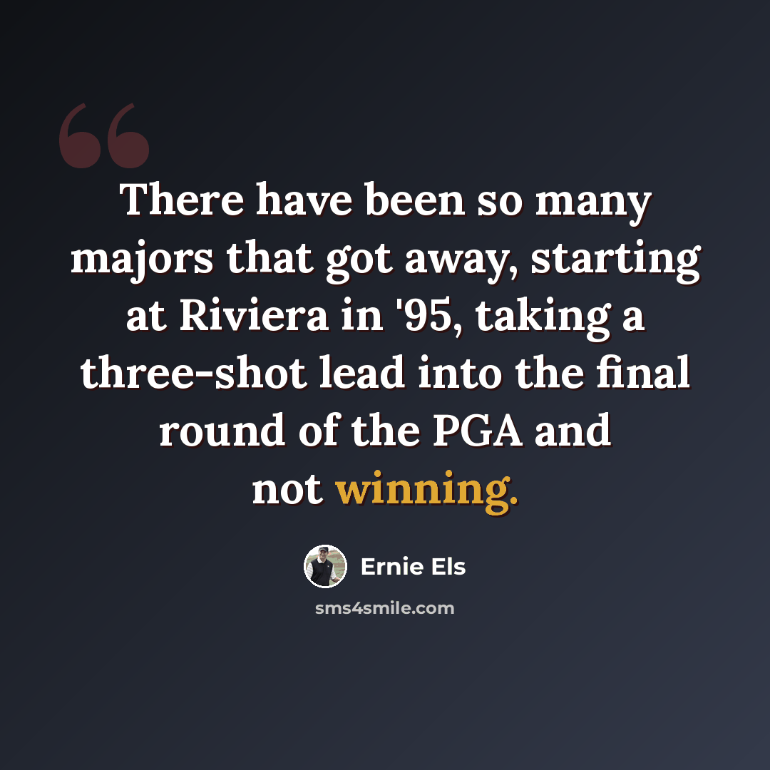 “There have been so many majors that got away, starting at Riviera in '95, taking a three-shot lead into the final round of the PGA and not winning.” quote by Ernie Els