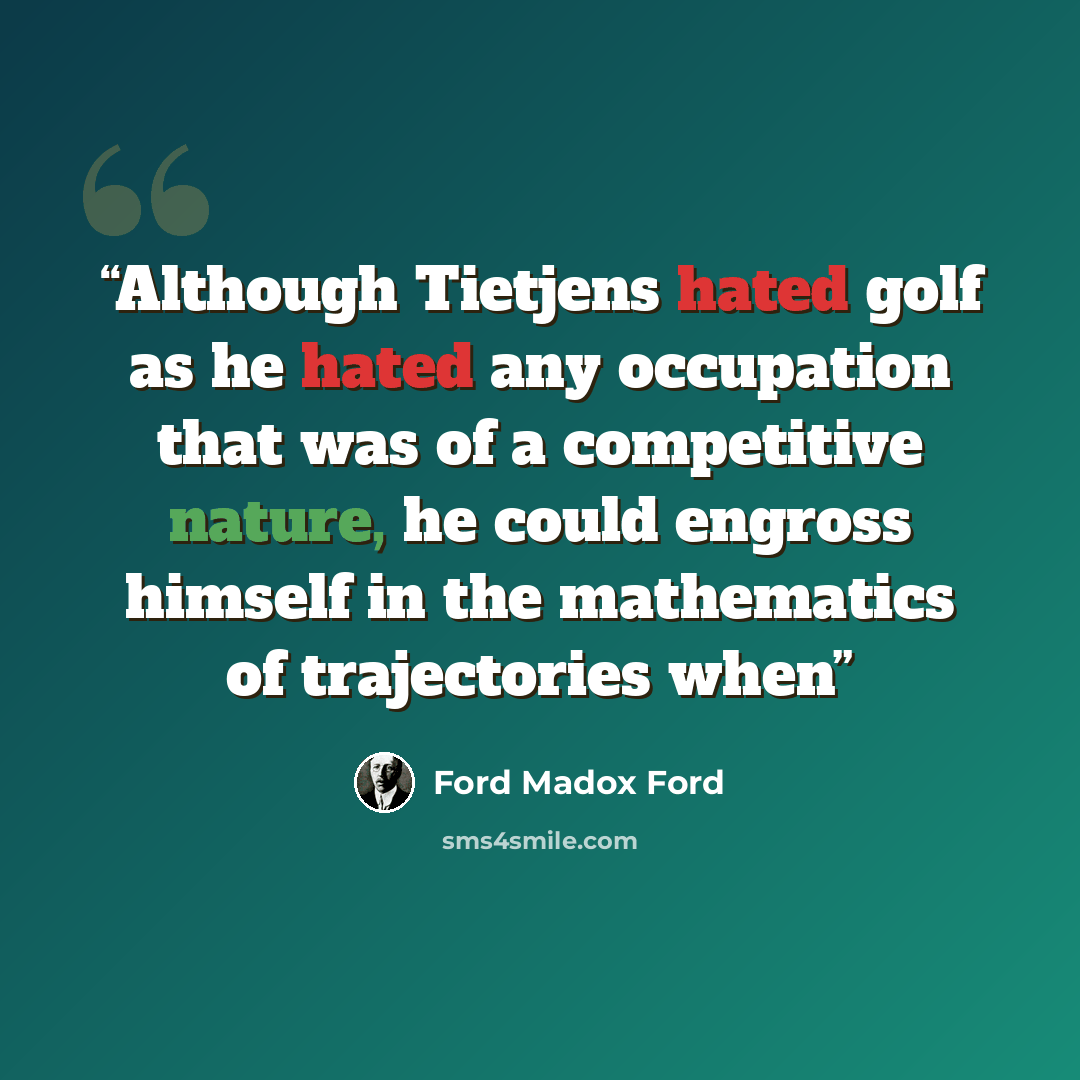 “Although Tietjens hated golf as he hated any occupation that was of a competitive nature, he could engross himself in the mathematics of trajectories when” quote by Ford Madox Ford