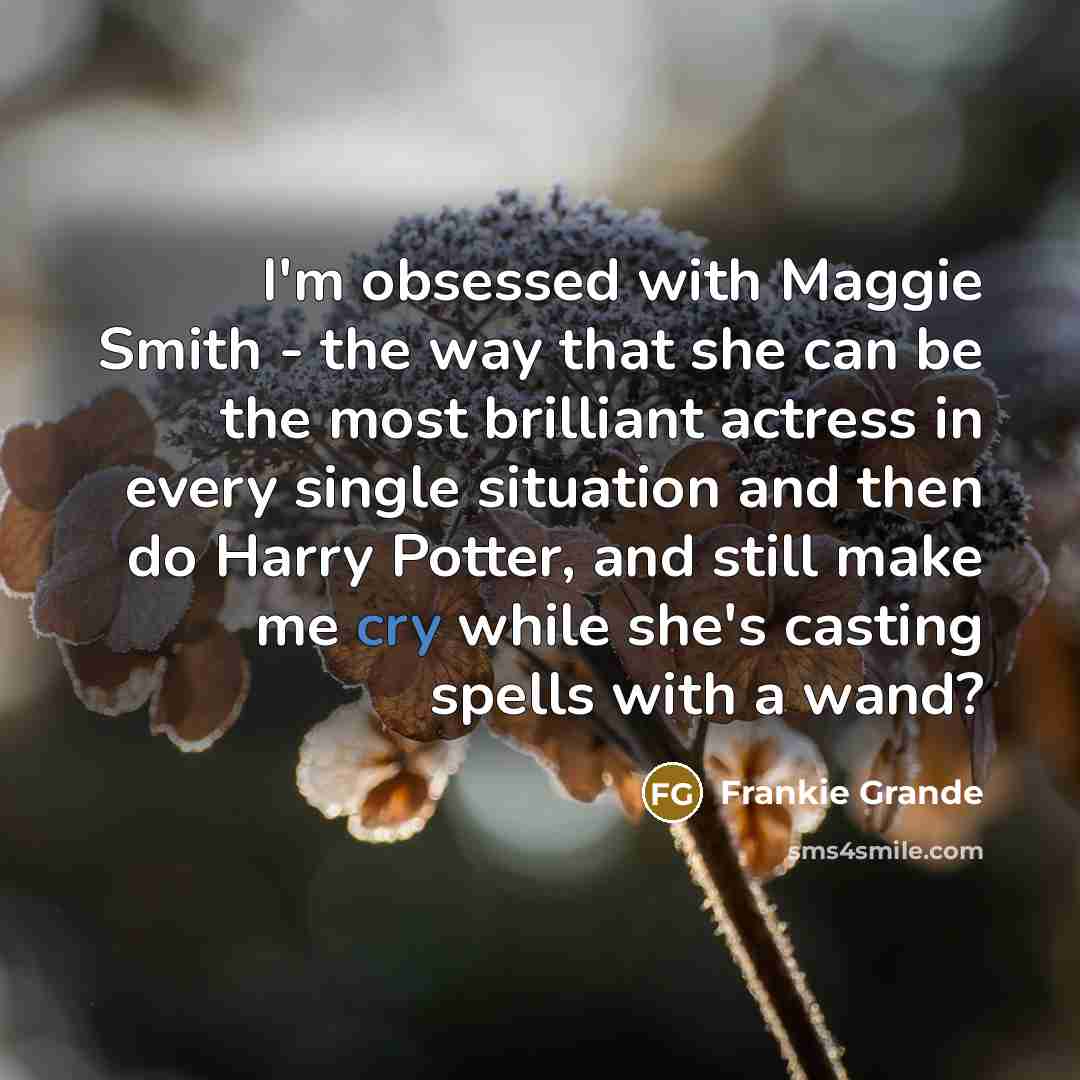 “I'm obsessed with Maggie Smith - the way that she can be the most brilliant actress in every single situation and then do Harry Potter, and still make me cry while she's casting spells with a wand?” quote by Frankie Grande
