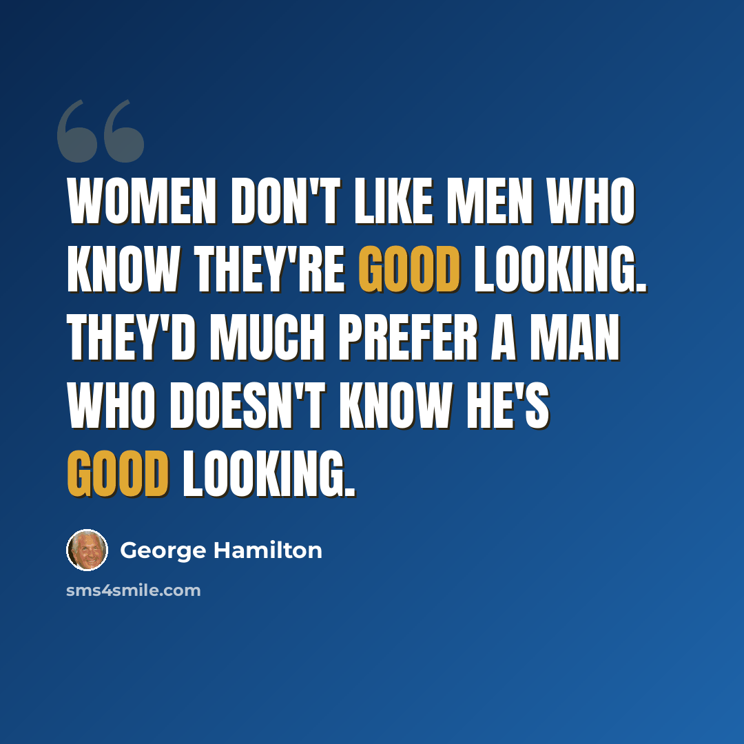 “Women don't like men who know they're good looking. They'd much prefer a man who doesn't know he's good looking.” quote by George Hamilton