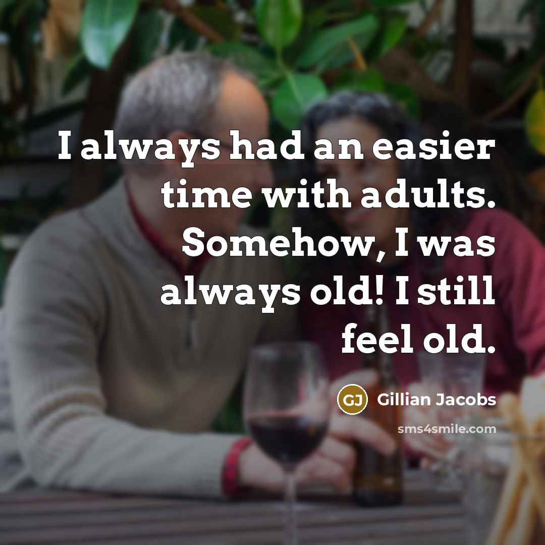 “I always had an easier time with adults. Somehow, I was always old! I still feel old.” quote by Gillian Jacobs