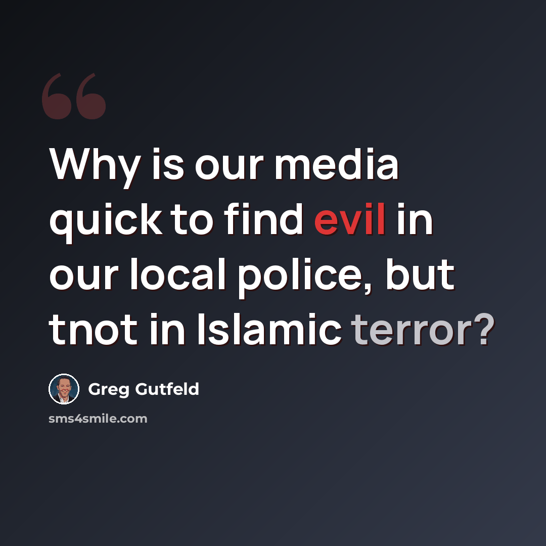“Why is our media quick to find evil in our local police, but tnot in Islamic terror?” quote by Greg Gutfeld