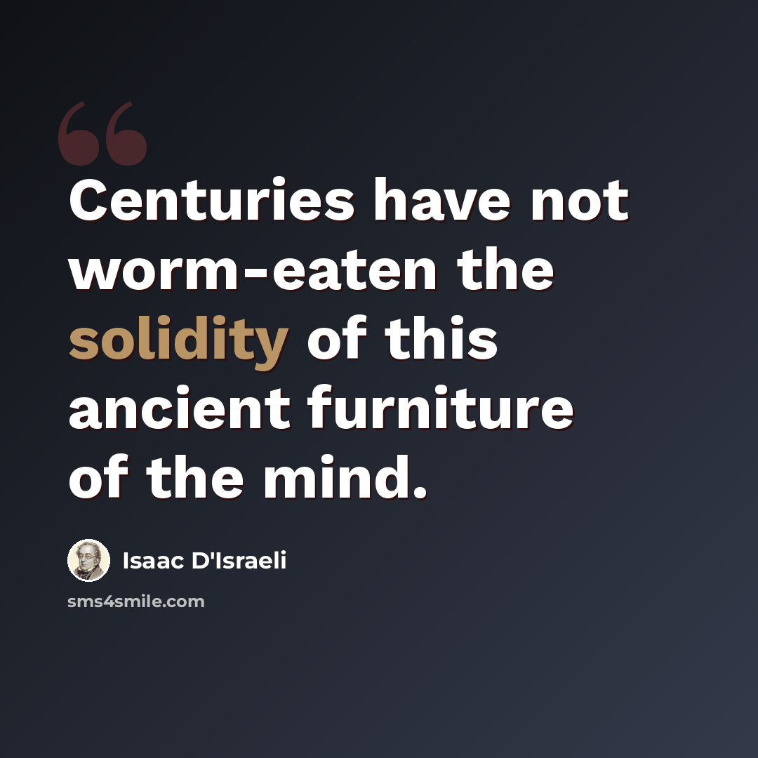 “Centuries have not worm-eaten the solidity of this ancient furniture of the mind.” quote by Isaac D'Israeli