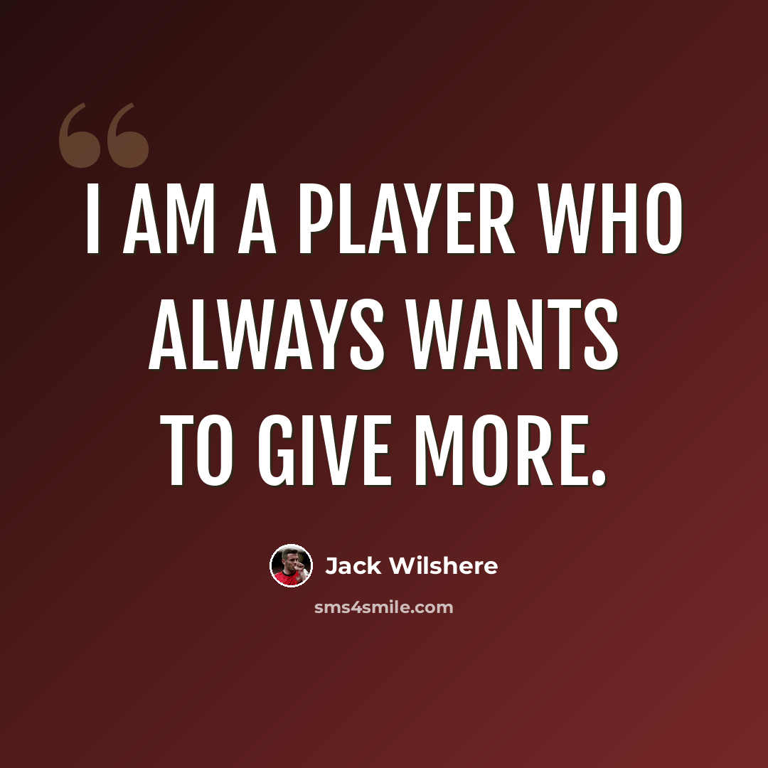 “I am a player who always wants to give more.” quote by Jack Wilshere
