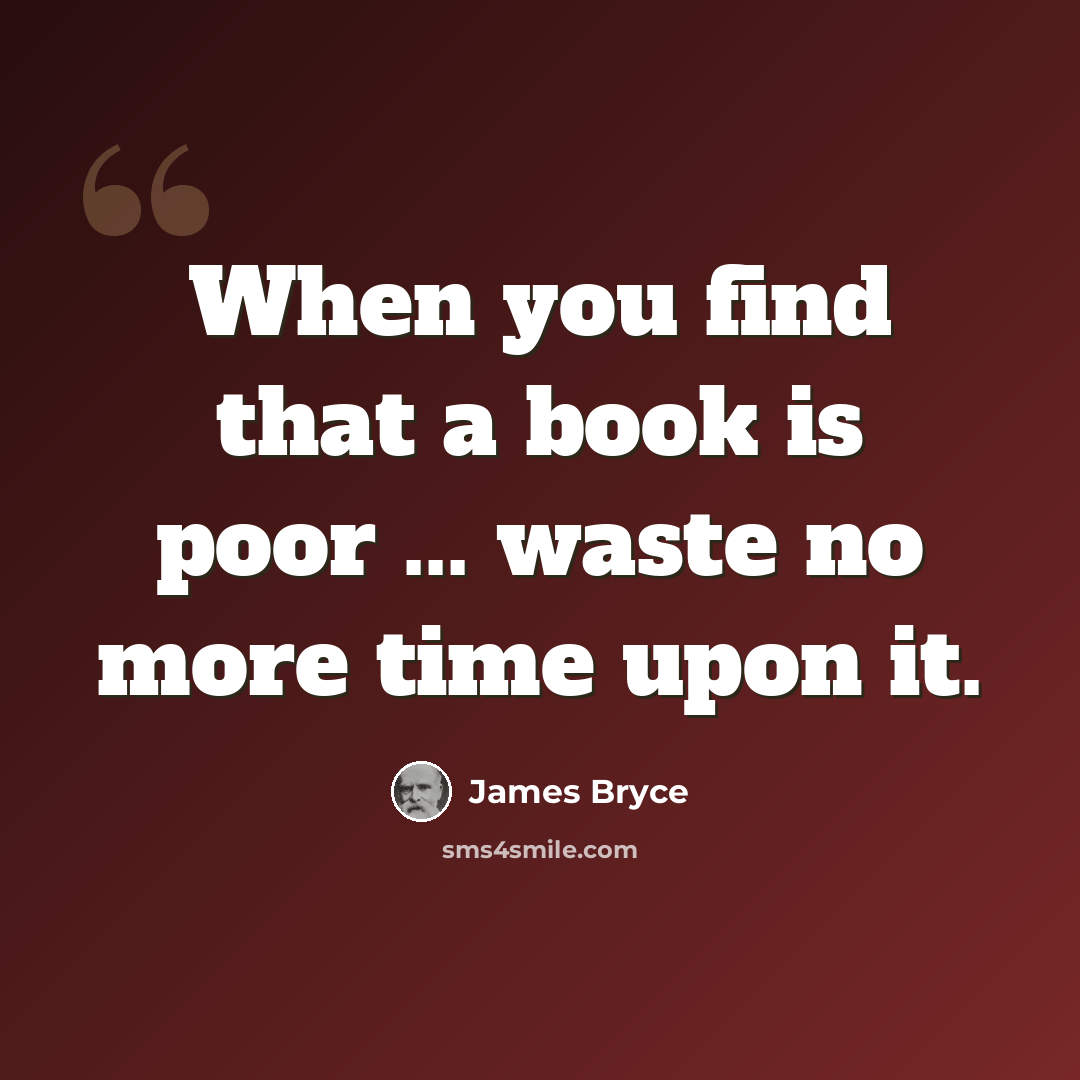 “When you find that a book is poor ... waste no more time upon it.” quote by James Bryce