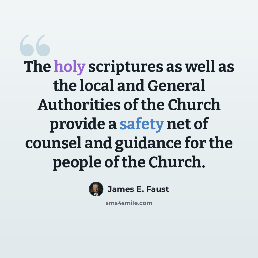 “The holy scriptures as well as the local and General Authorities of the Church provide a safety net of counsel and guidance for the people of the Church.” quote by James E. Faust