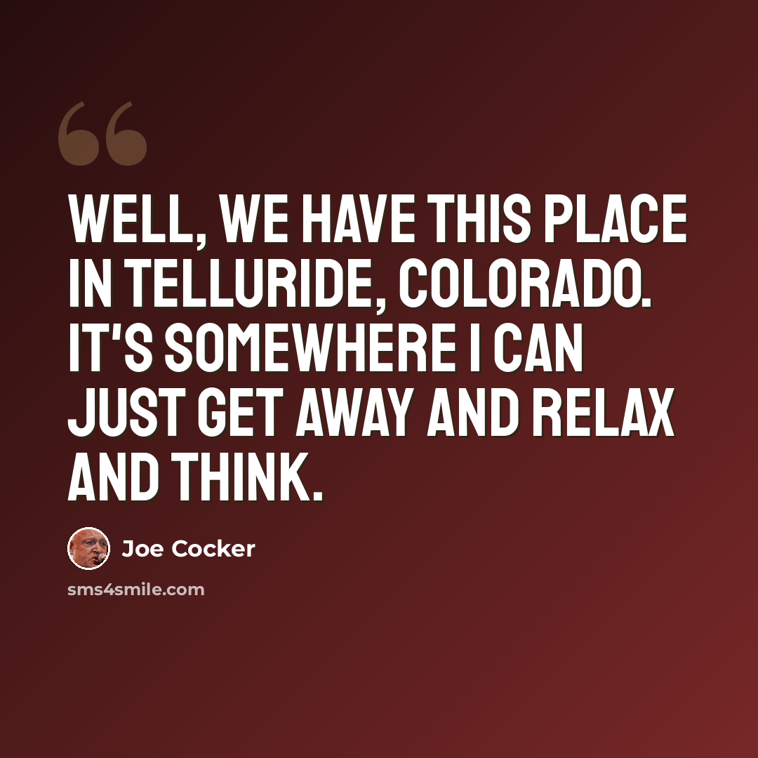 “Well, we have this place in Telluride, Colorado. It's somewhere I can just get away and relax and think.” quote by Joe Cocker