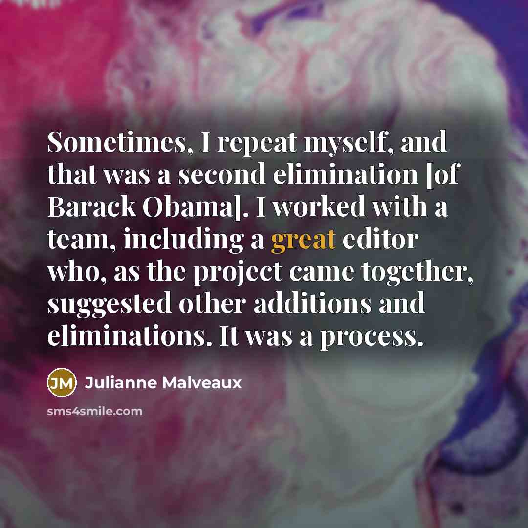 “Sometimes, I repeat myself, and that was a second elimination [of Barack Obama]. I worked with a team, including a great editor who, as the project came together, suggested other additions and eliminations. It was a process.” quote by Julianne Malveaux