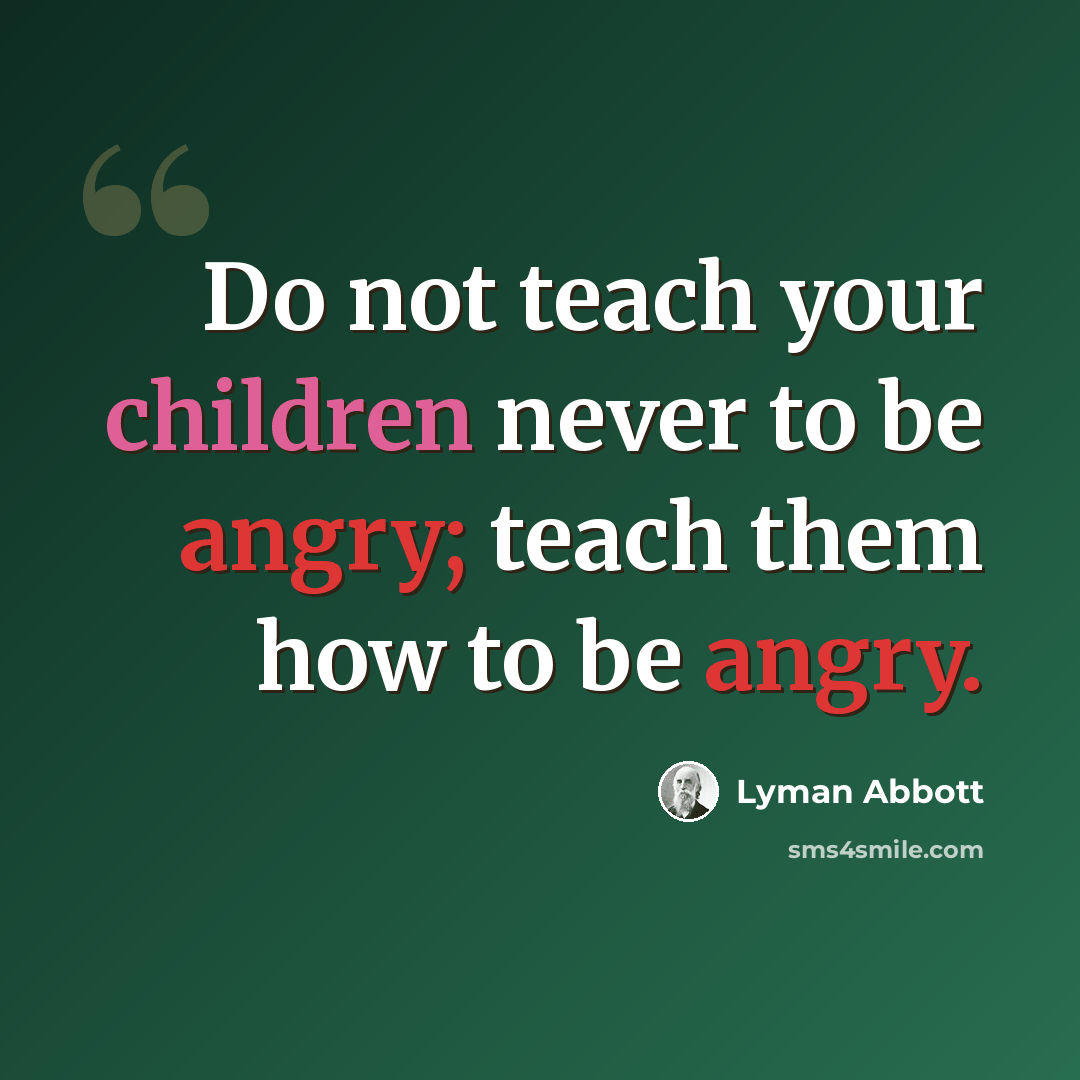 “Do not teach your children never to be angry; teach them how to be angry.” quote by Lyman Abbott