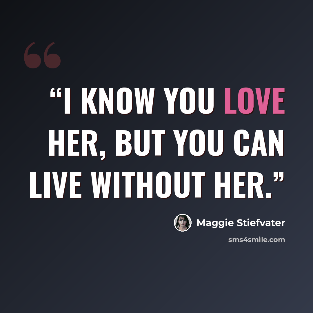 “I know you love her, but you can live without her.” quote by Maggie Stiefvater