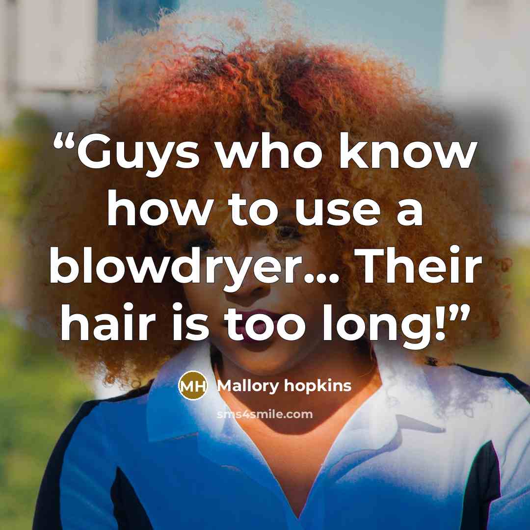 “Guys who know how to use a blowdryer... Their hair is too long!” quote by Mallory hopkins