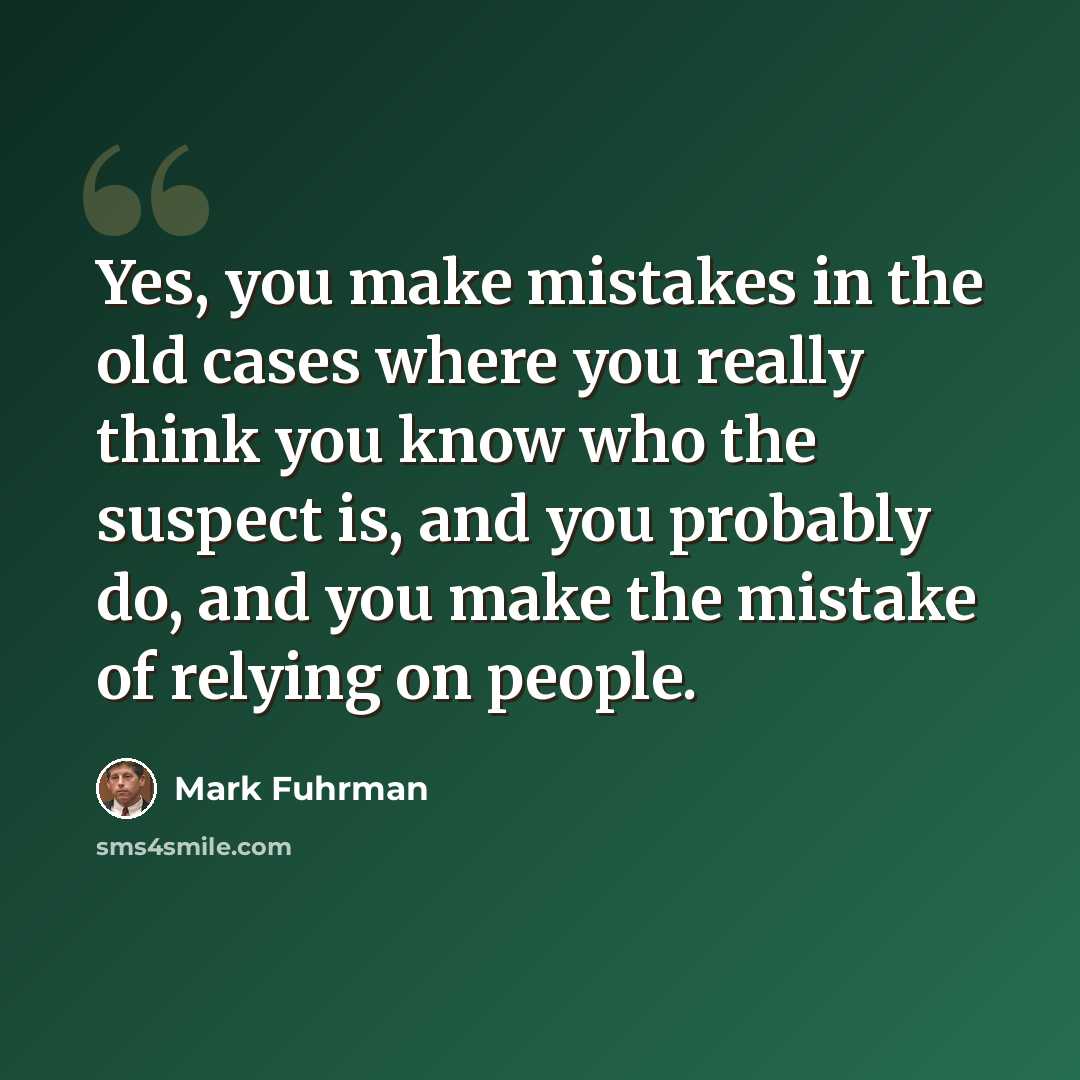 “Yes, you make mistakes in the old cases where you really think you know who the suspect is, and you probably do, and you make the mistake of relying on people.” quote by Mark Fuhrman