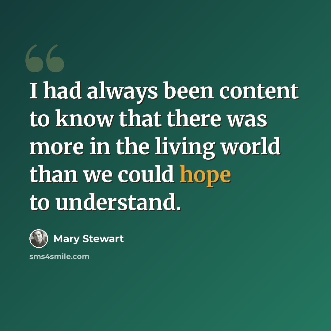 “I had always been content to know that there was more in the living world than we could hope to understand.” quote by Mary Stewart