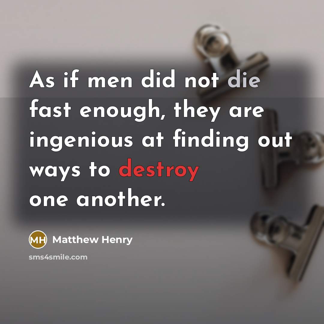 “As if men did not die fast enough, they are ingenious at finding out ways to destroy one another.” quote by Matthew Henry