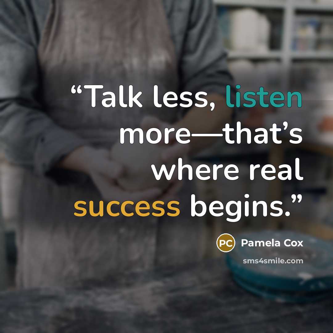 “Talk less, listen more—that’s where real success begins.” quote by Pamela Cox