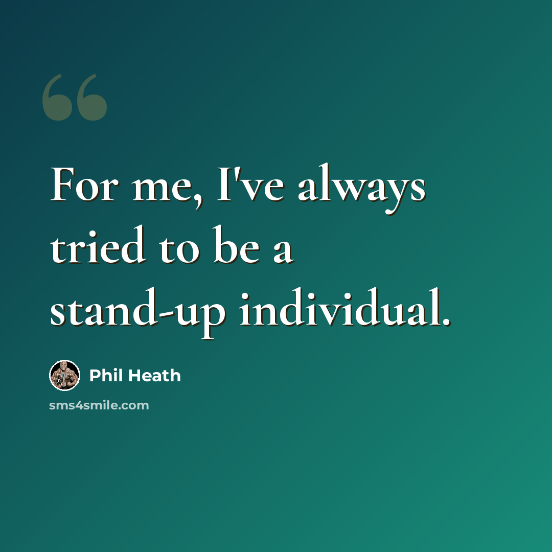 “For me, I've always tried to be a stand-up individual.” quote by Phil Heath