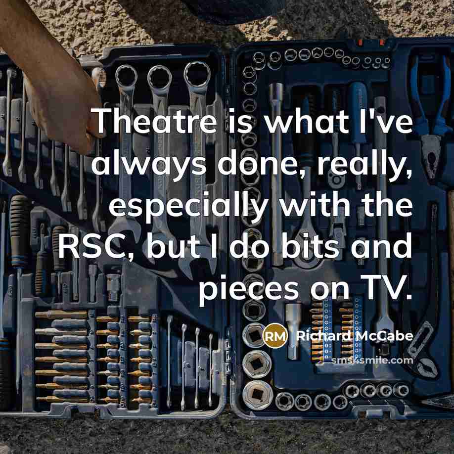 “Theatre is what I've always done, really, especially with the RSC, but I do bits and pieces on TV.” quote by Richard McCabe
