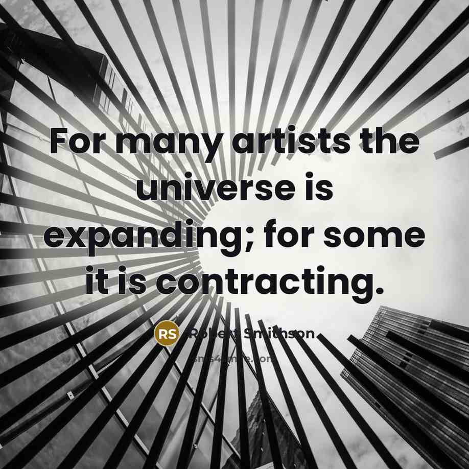 “For many artists the universe is expanding; for some it is contracting.” quote by Robert Smithson
