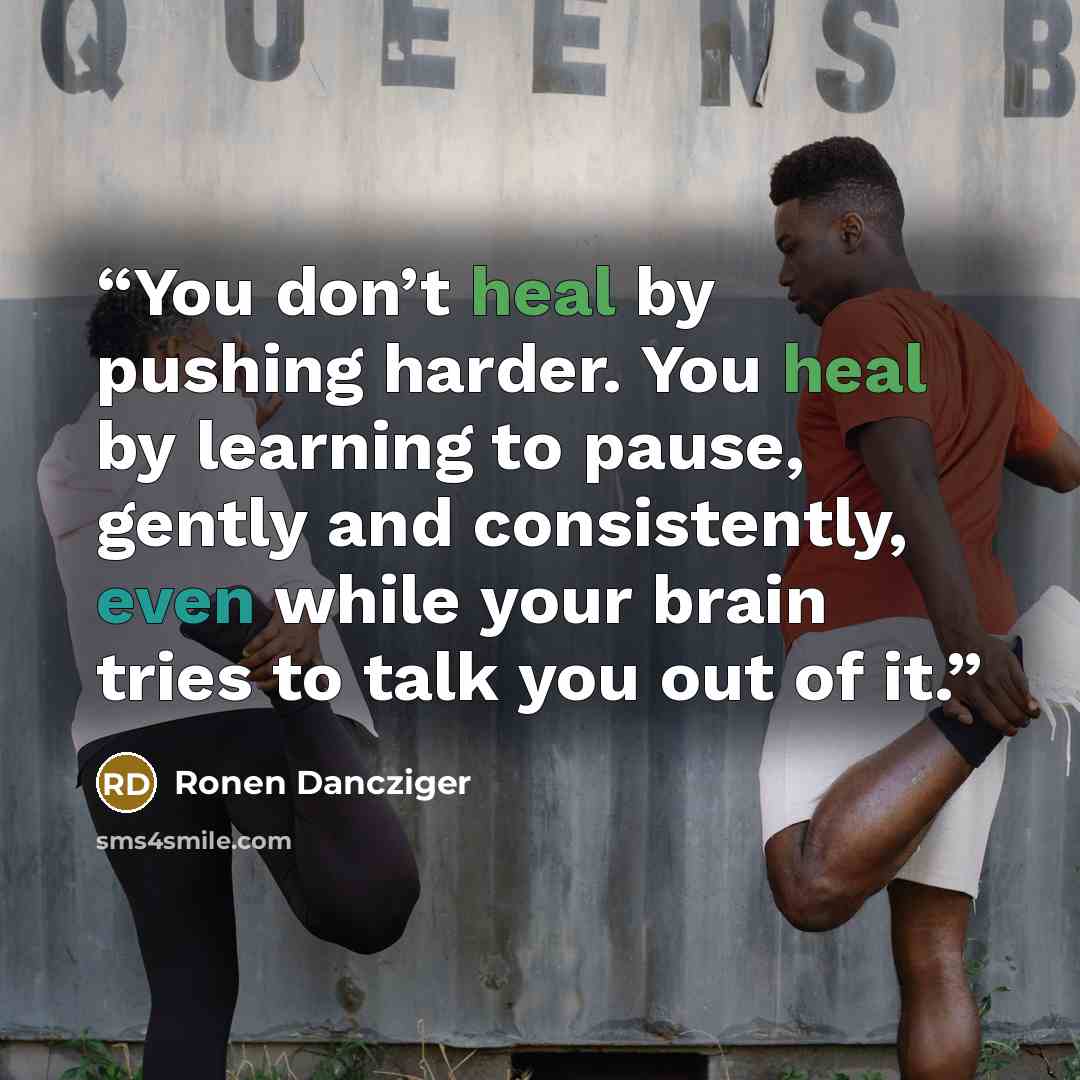 “You don’t heal by pushing harder. You heal by learning to pause, gently and consistently, even while your brain tries to talk you out of it.” quote by Ronen Dancziger