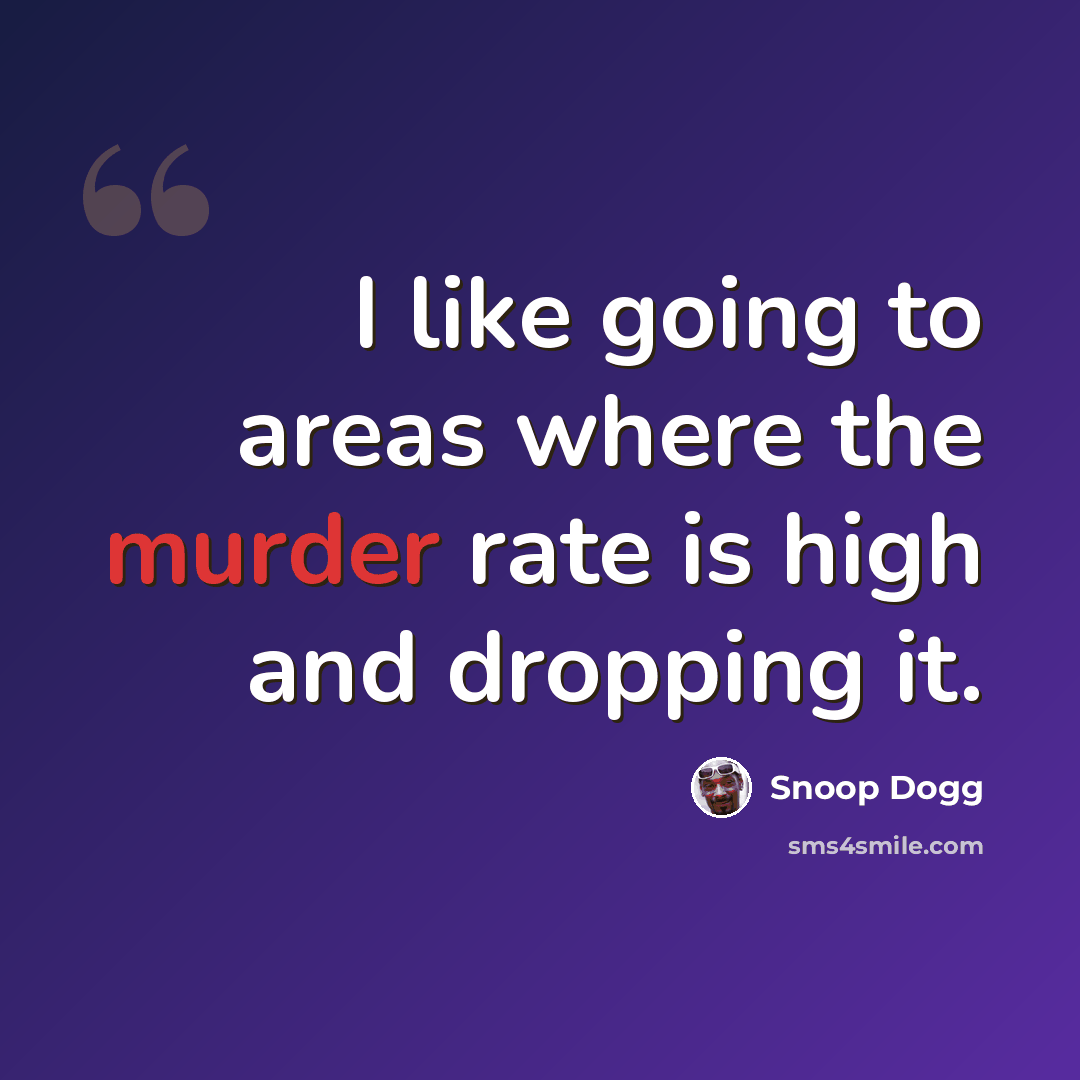 “I like going to areas where the murder rate is high and dropping it.” quote by Snoop Dogg