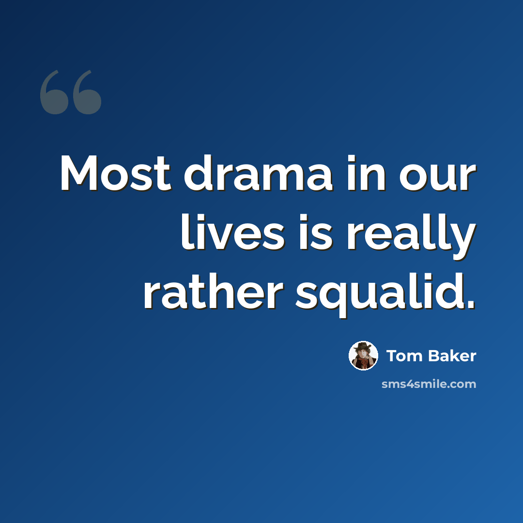 “Most drama in our lives is really rather squalid.” quote by Tom Baker