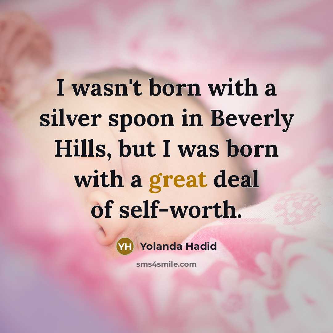 “I wasn't born with a silver spoon in Beverly Hills, but I was born with a great deal of self-worth.” quote by Yolanda Hadid
