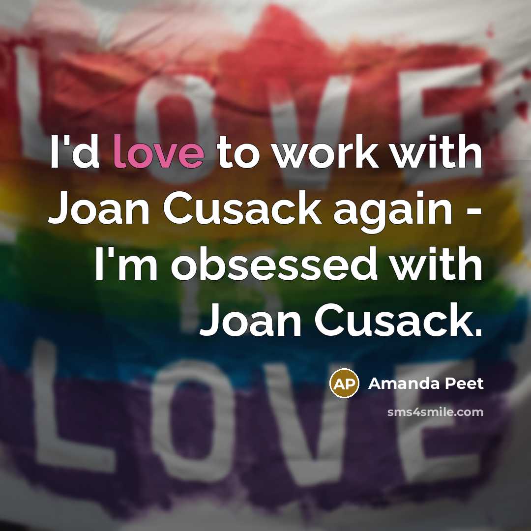 “I'd love to work with Joan Cusack again - I'm obsessed with Joan Cusack.” quote by Amanda Peet