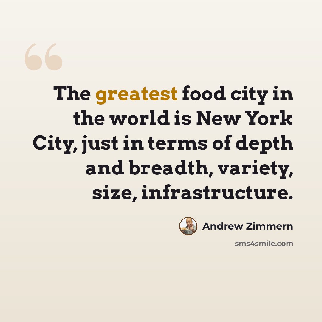 “The greatest food city in the world is New York City, just in terms of depth and breadth, variety, size, infrastructure.” quote by Andrew Zimmern